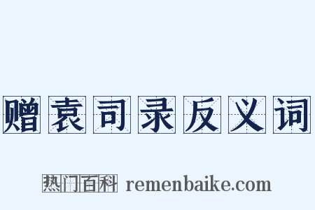 赠袁司录反义词是什么意思的图片